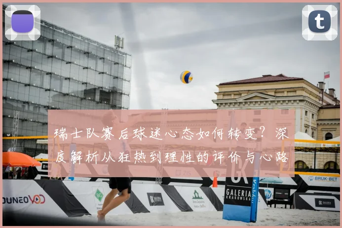 瑞士队赛后球迷心态如何转变？深度解析从狂热到理性的评价与心路历程