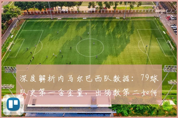 深度解析内马尔巴西队数据:79球队史第一含金量,出场数第二如何冲击纪录?