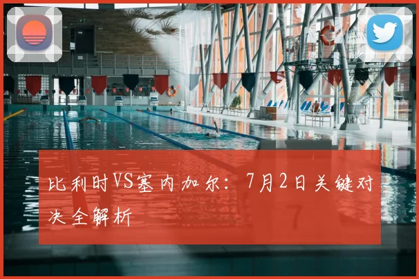 比利时VS塞内加尔:7月2日关键对决全解析