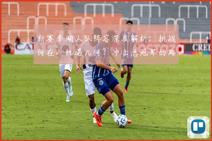 新赛季湖人队阵容深度解析：挑战何在，机遇几何？冲击总冠军的路径规划